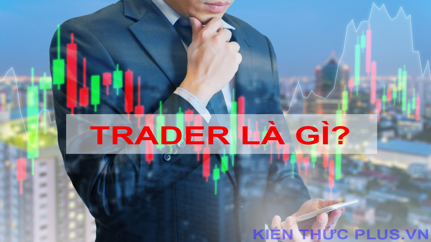 Trader là gì? Nhiệm vụ của Trader là gì? Có các kiểu Trader nào?